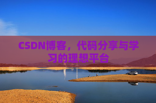 CSDN博客,代码分享与学习的理想平台
